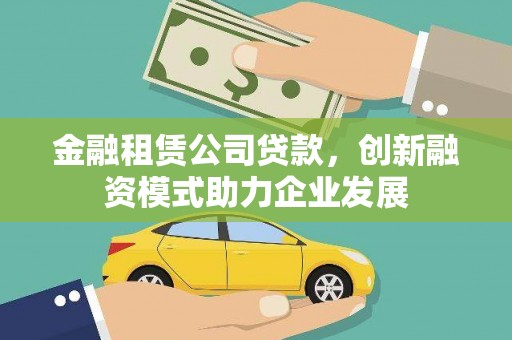 鲅鱼圈金融租赁公司贷款，创新融资模式助力企业发展