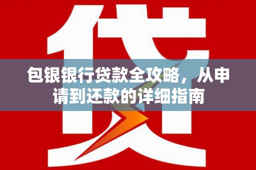 鲅鱼圈包银银行贷款全攻略，从申请到还款的详细指南