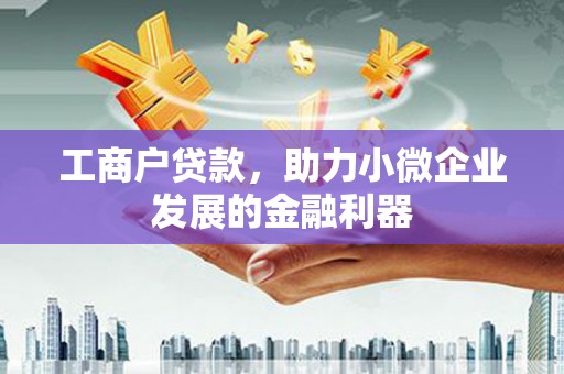 鲅鱼圈工商户贷款，助力小微企业发展的金融利器