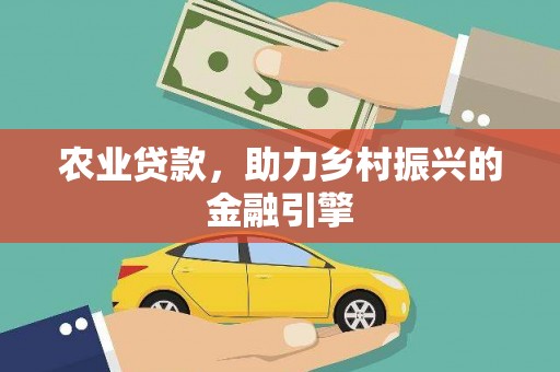 鲅鱼圈农业贷款，助力乡村振兴的金融引擎