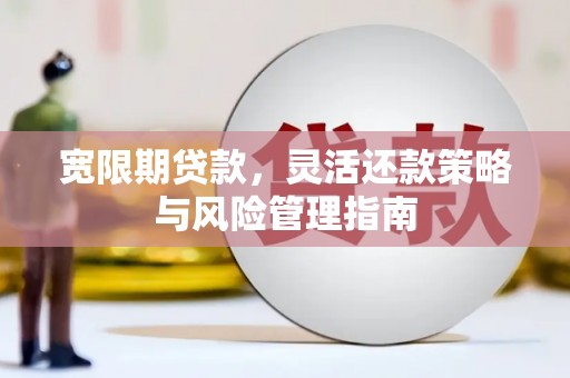 鲅鱼圈宽限期贷款，灵活还款策略与风险管理指南