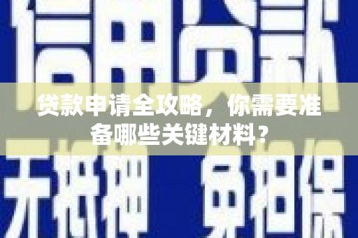 鲅鱼圈贷款申请全攻略，你需要准备哪些关键材料？