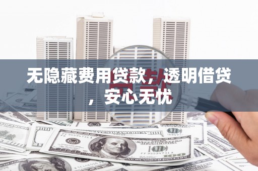 鲅鱼圈无隐藏费用贷款，透明借贷，安心无忧