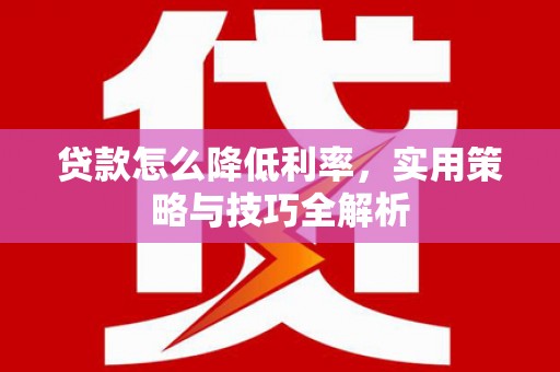 鲅鱼圈贷款怎么降低利率，实用策略与技巧全解析