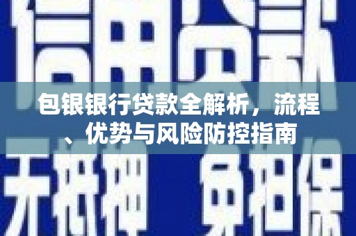 鲅鱼圈包银银行贷款全解析，流程、优势与风险防控指南