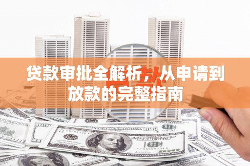 鲅鱼圈贷款审批全解析,从申请到放款的完整指南 鲅鱼圈贷款审批全解析,从申请到放款的完整指南