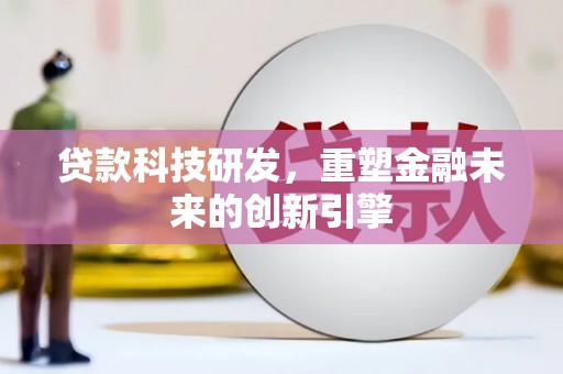 鲅鱼圈贷款科技研发，重塑金融未来的创新引擎