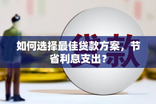 鲅鱼圈如何选择最佳贷款方案，节省利息支出？