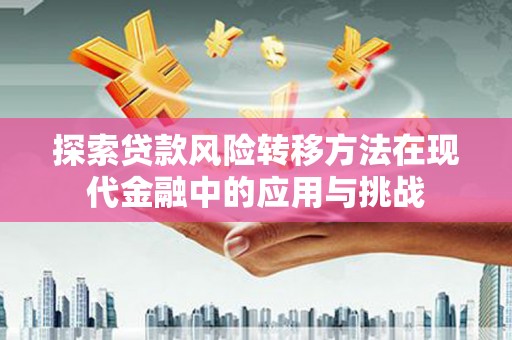鲅鱼圈探索贷款风险转移方法在现代金融中的应用与挑战