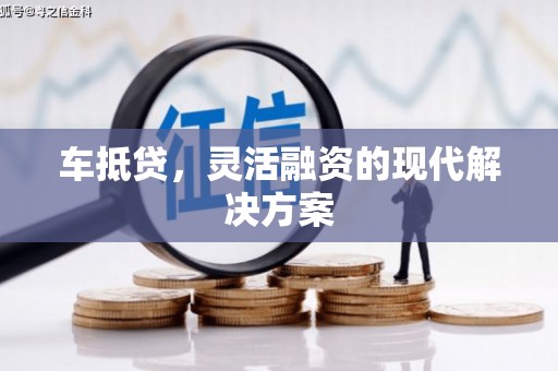 鲅鱼圈车抵贷，灵活融资的现代解决方案
