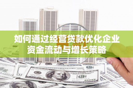 鲅鱼圈如何通过经营贷款优化企业资金流动与增长策略