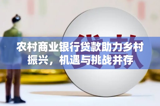 鲅鱼圈农村商业银行贷款助力乡村振兴，机遇与挑战并存
