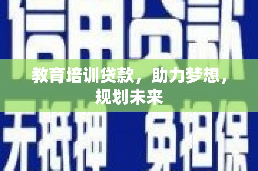 鲅鱼圈教育培训贷款，助力梦想，规划未来