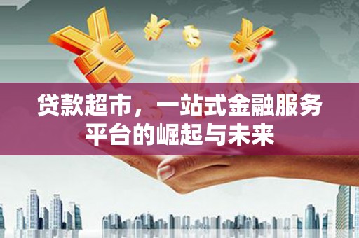 鲅鱼圈贷款超市，一站式金融服务平台的崛起与未来