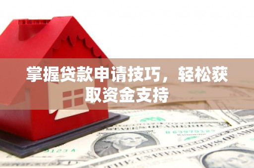 鲅鱼圈掌握贷款申请技巧，轻松获取资金支持