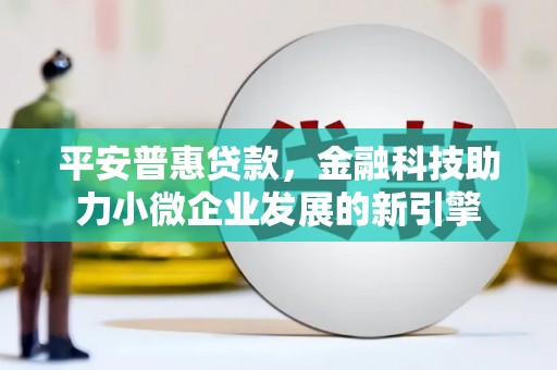 鲅鱼圈平安普惠贷款，金融科技助力小微企业发展的新引擎