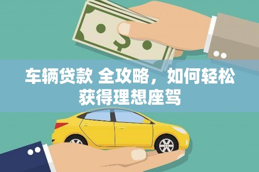 鲅鱼圈车辆贷款 全攻略，如何轻松获得理想座驾