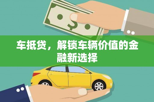 鲅鱼圈车抵贷，解锁车辆价值的金融新选择