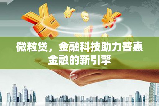 鲅鱼圈微粒贷，金融科技助力普惠金融的新引擎