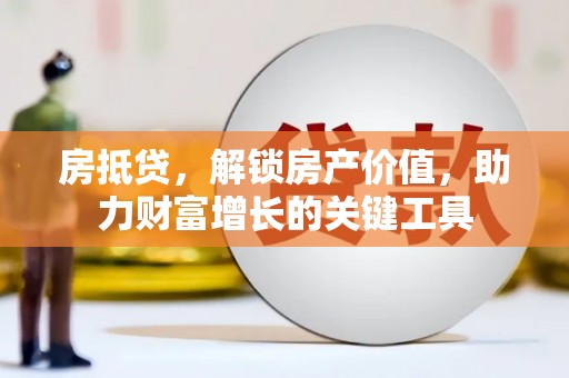 鲅鱼圈房抵贷，解锁房产价值，助力财富增长的关键工具