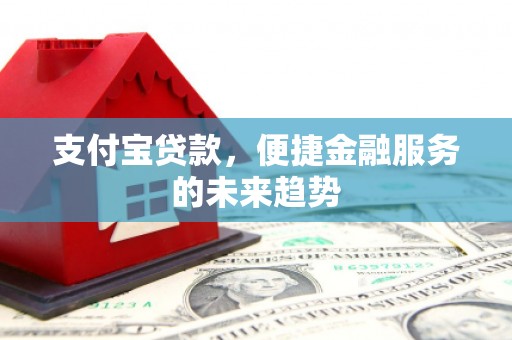 鲅鱼圈支付宝贷款，便捷金融服务的未来趋势
