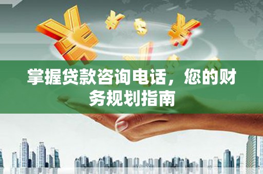 鲅鱼圈掌握贷款咨询电话，您的财务规划指南