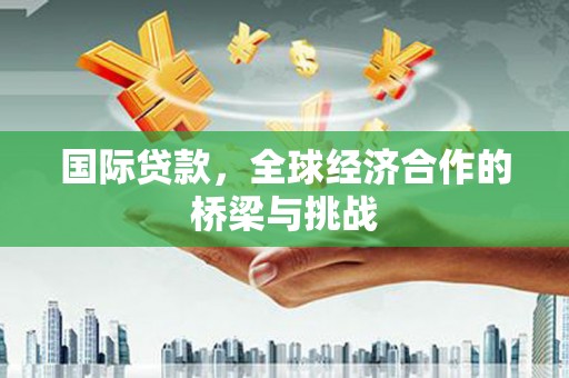 鲅鱼圈国际贷款，全球经济合作的桥梁与挑战