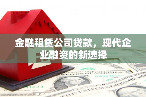 鲅鱼圈金融租赁公司贷款，现代企业融资的新选择
