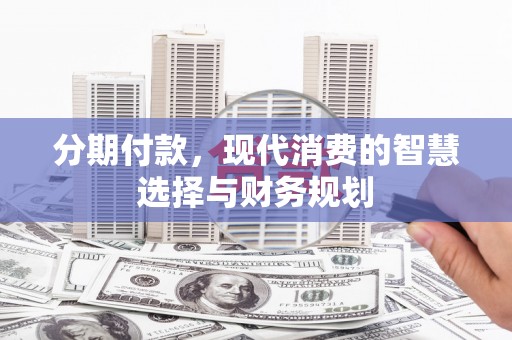 鲅鱼圈分期付款，现代消费的智慧选择与财务规划