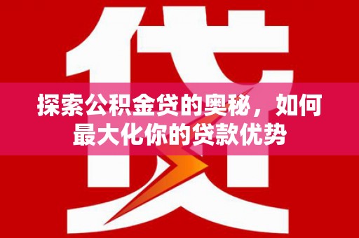 鲅鱼圈探索公积金贷的奥秘，如何最大化你的贷款优势