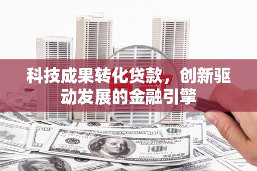 鲅鱼圈科技成果转化贷款，创新驱动发展的金融引擎