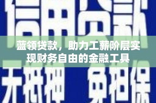 鲅鱼圈蓝领贷款，助力工薪阶层实现财务自由的金融工具