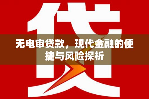 鲅鱼圈无电审贷款，现代金融的便捷与风险探析