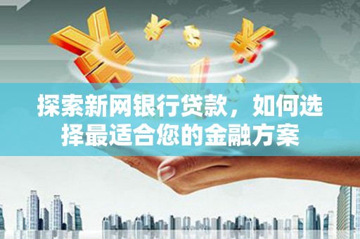 鲅鱼圈探索新网银行贷款，如何选择最适合您的金融方案