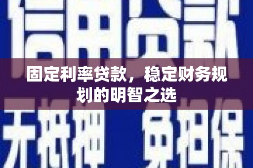 鲅鱼圈固定利率贷款，稳定财务规划的明智之选