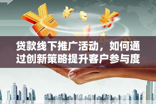 鲅鱼圈贷款线下推广活动，如何通过创新策略提升客户参与度
