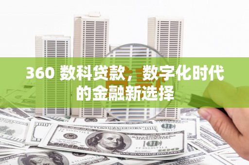 鲅鱼圈360 数科贷款，数字化时代的金融新选择