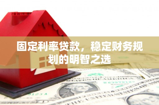 鲅鱼圈固定利率贷款，稳定财务规划的明智之选
