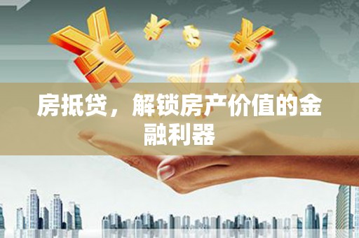 鲅鱼圈房抵贷，解锁房产价值的金融利器