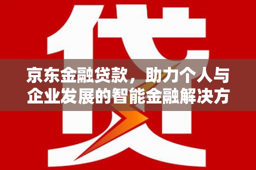 鲅鱼圈京东金融贷款，助力个人与企业发展的智能金融解决方案