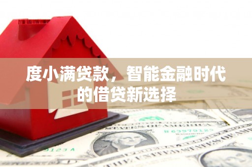 鲅鱼圈度小满贷款，智能金融时代的借贷新选择