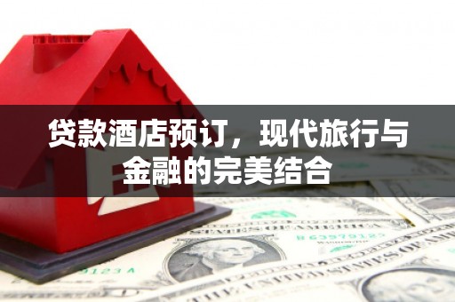 鲅鱼圈贷款酒店预订，现代旅行与金融的完美结合