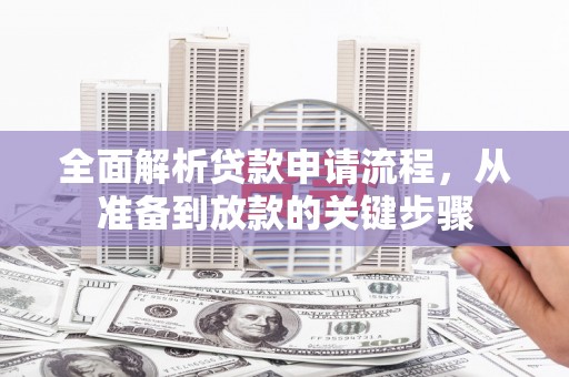 鲅鱼圈全面解析贷款申请流程，从准备到放款的关键步骤