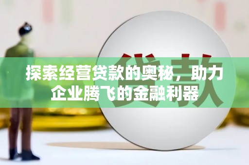 鲅鱼圈探索经营贷款的奥秘，助力企业腾飞的金融利器