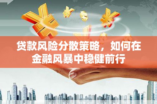 鲅鱼圈贷款风险分散策略，如何在金融风暴中稳健前行