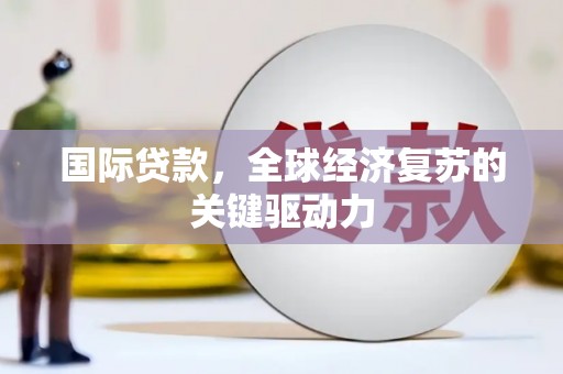 鲅鱼圈国际贷款，全球经济复苏的关键驱动力