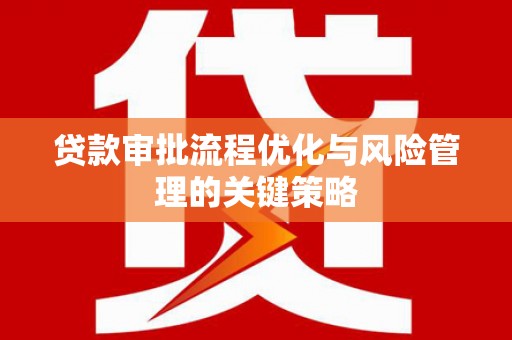 鲅鱼圈贷款审批流程优化与风险管理的关键策略