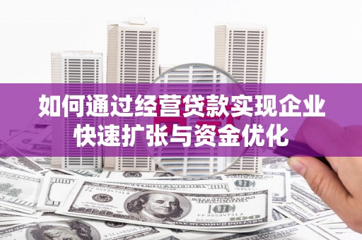 鲅鱼圈如何通过经营贷款实现企业快速扩张与资金优化
