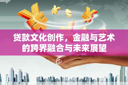 鲅鱼圈贷款文化创作，金融与艺术的跨界融合与未来展望