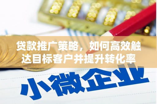 鲅鱼圈贷款推广策略，如何高效触达目标客户并提升转化率